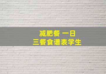 减肥餐 一日三餐食谱表学生